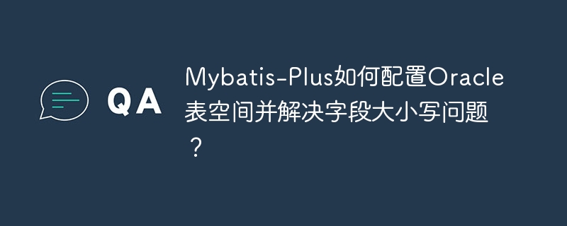 MyBatis-Plus配置Oracle:大小写与表空间
