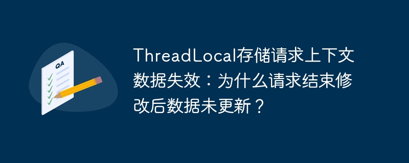 ThreadLocal数据失效:请求结束数据未更新?