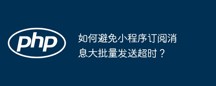 小程序订阅消息：如何避免超时？