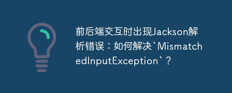 Jackson解析错误:`MismatchedInputException`排查