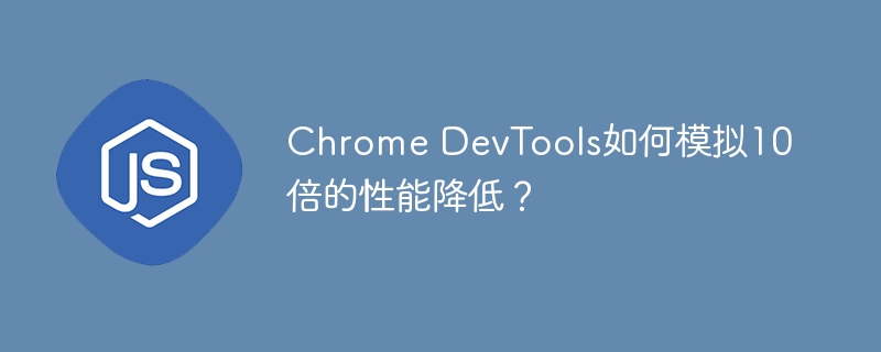 ChromeDevTools:模拟十倍性能下降