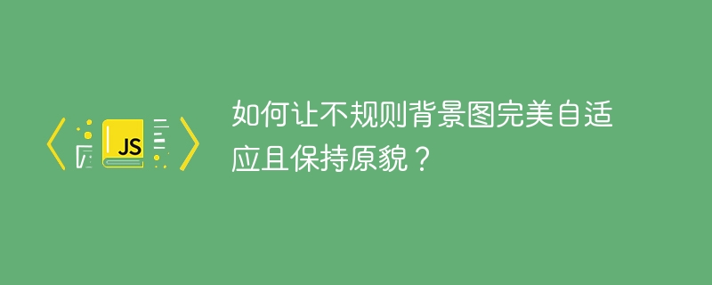 如何让不规则背景图完美自适应且保持原貌？