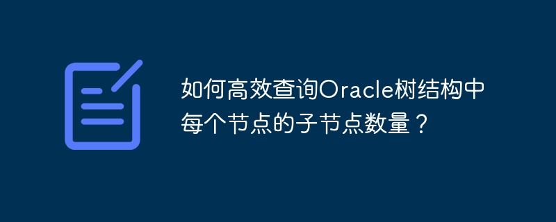 Oracle树结构子节点数量高效查询