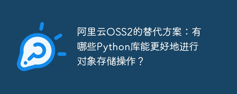 阿里云OSS2的替代方案：有哪些Python库能更好地进行对象存储操作？