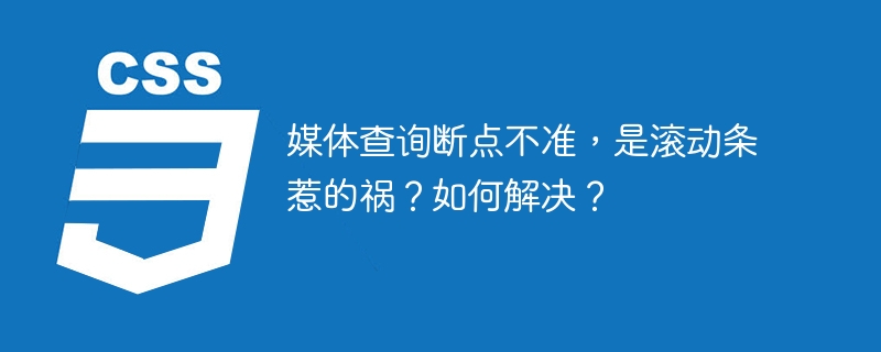 媒体查询错位?滚动条是元凶!