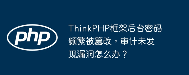 ThinkPHP后台密码泄露?排查漏洞指南