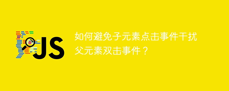 如何避免子元素点击事件干扰父元素双击事件？