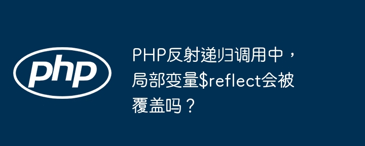 PHP反射递归:局部变量$reflect覆盖问题