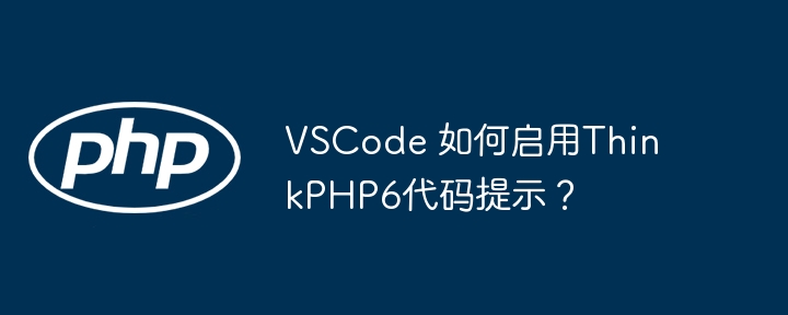 VSCodeThinkPHP6代码提示妙招