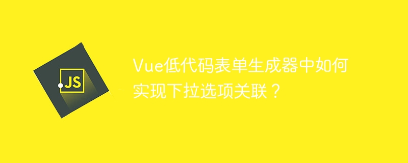 Vue下拉选项关联:低代码表单妙招