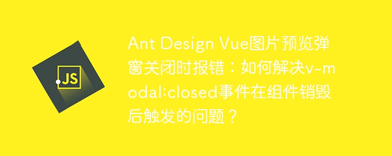 AntDesignVue弹窗报错:v-modal关闭事件问题