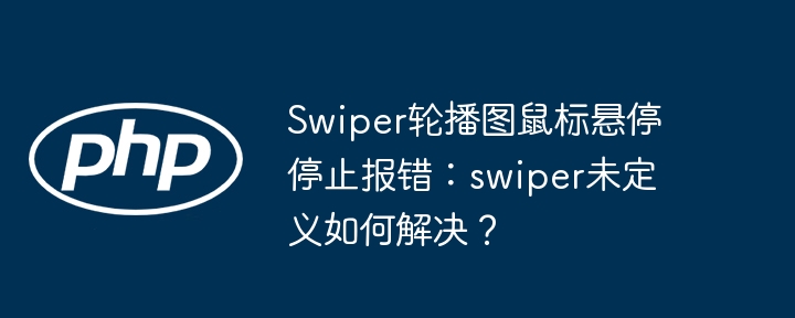 Swiper轮播图报错:swiper未定义?