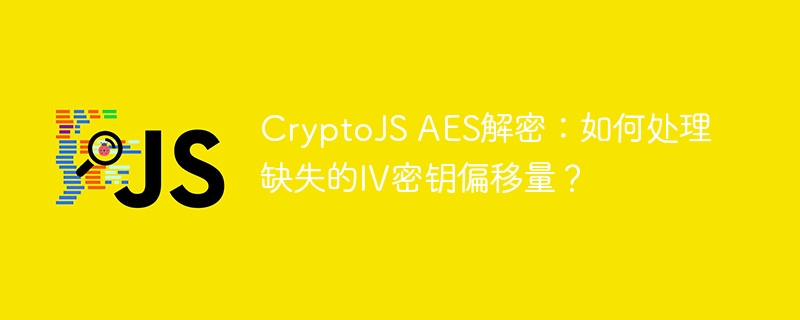 CryptoJSAES解密:IV密钥偏移难题