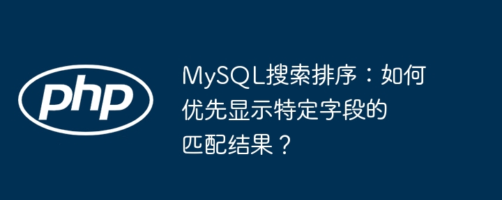 MySQL搜索:字段优先匹配排序