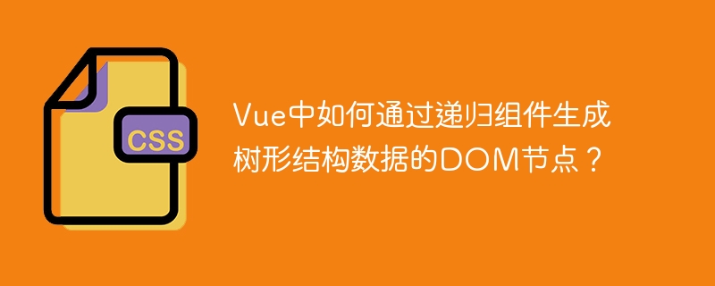 Vue递归组件:生成树形结构DOM