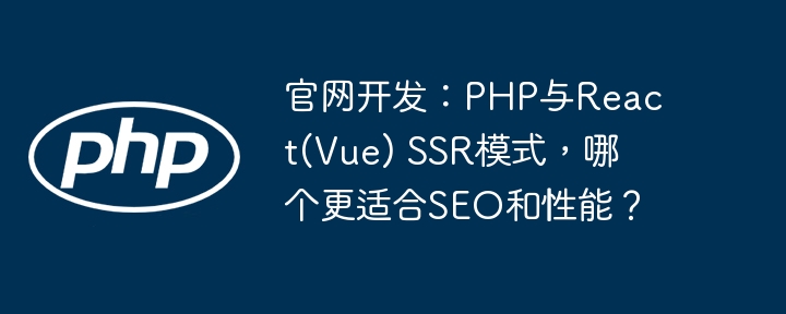PHP/ReactSSR:官网SEO与性能哪家强?