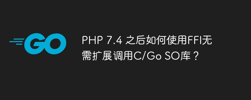 PHP7.4+FFI调用C/GoSO库指南