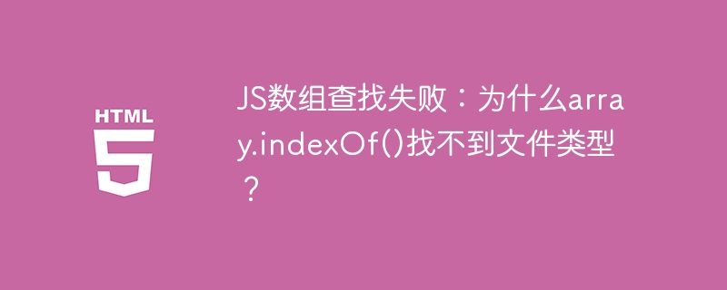 JS数组indexOf()失效?查找文件类型失败原因