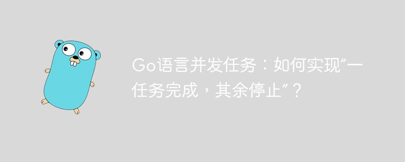 Go语言并发任务：如何实现“一任务完成，其余停止”？
