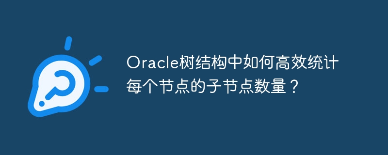 Oracle树结构节点子节点高效统计