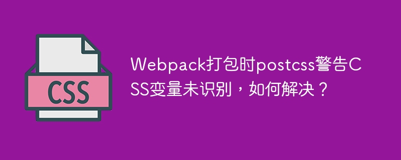 Webpack打包CSS变量警告:解决方法