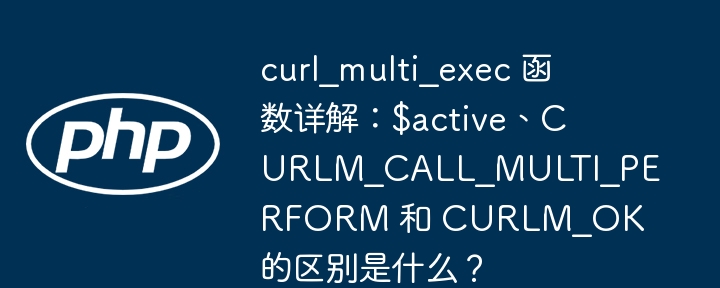 curl_multi_exec详解:active、CURLM_CALL_MULTI_PERFORM与CURLM_OK区别