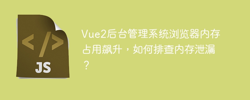 Vue2后台管理系统内存泄漏排查