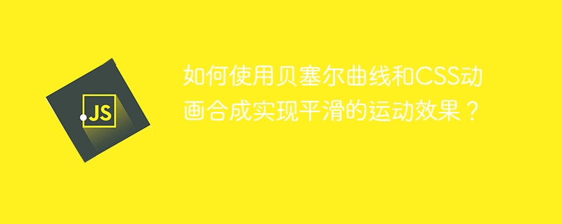 CSS动画:贝塞尔曲线平滑运动秘诀