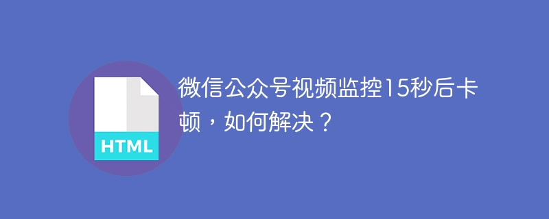 微信视频监控卡顿?15秒解决方法