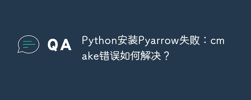 PythonPyarrow安装:cmake错误排查