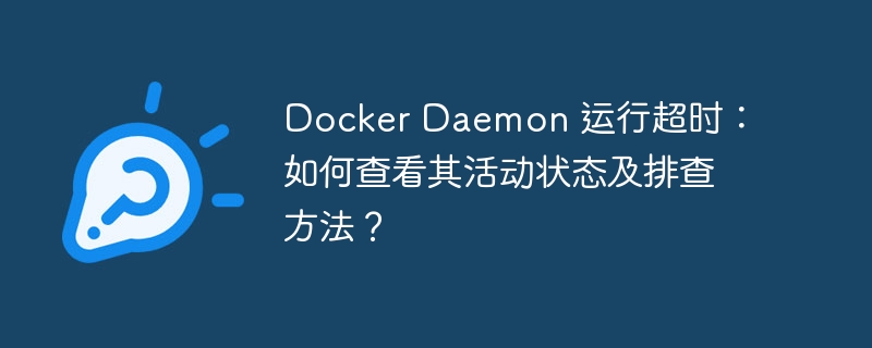 Docker Daemon 运行超时：如何查看其活动状态及排查方法？