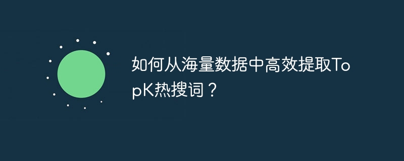如何从海量数据中高效提取TopK热搜词?