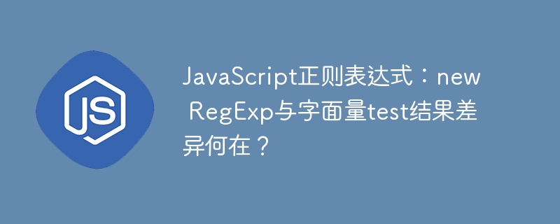 JavaScript正则表达式：new RegExp与字面量test结果差异何在？