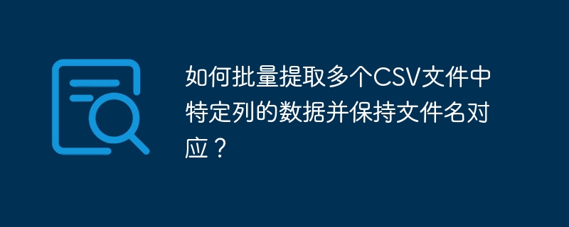 CSV批量提取列数据,文件名对应