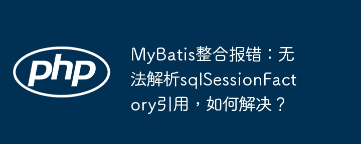 MyBatis报错:sqlSessionFactory引用解析失败?