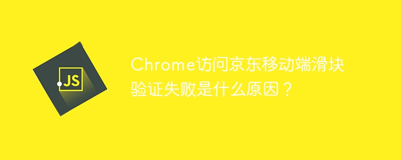 Chrome京东滑块验证失败原因