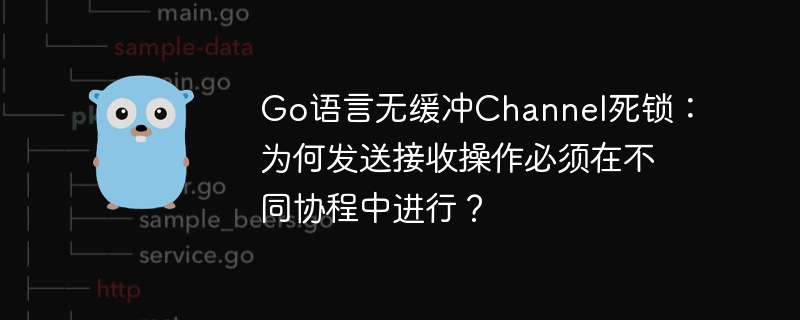 Go语言无缓冲Channel死锁：为何发送接收操作必须在不同协程中进行？