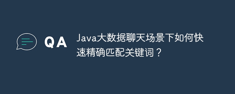 Java大数据聊天场景下如何快速精确匹配关键词?