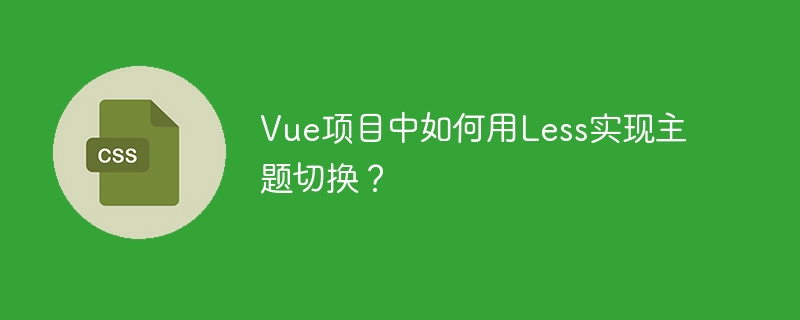 Vue项目主题切换:Less实现方案