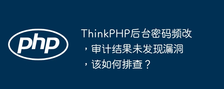 ThinkPHP后台密码屡改,竟无漏洞?排查指南