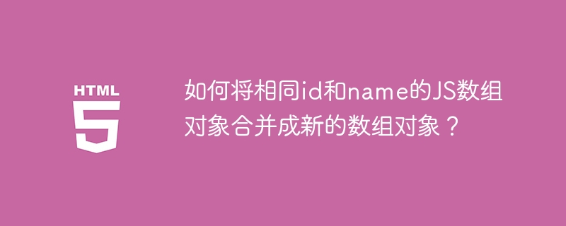 JS数组对象合并：相同ID和Name的技巧