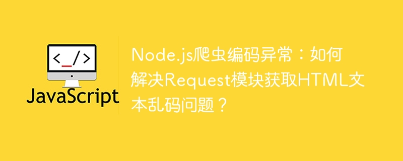 Node.js爬虫乱码?Request模块修复指南