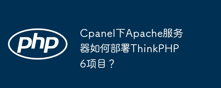 Cpanel下Apache服务器如何部署ThinkPHP6项目？