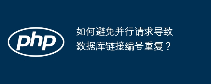 数据库链接编号冲突:并行请求的解决方案