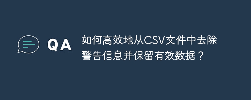 如何高效地从CSV文件中去除警告信息并保留有效数据？