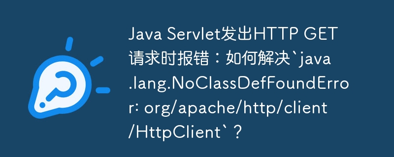 JavaHttpClient报错:NoClassDefFoundError解决方法