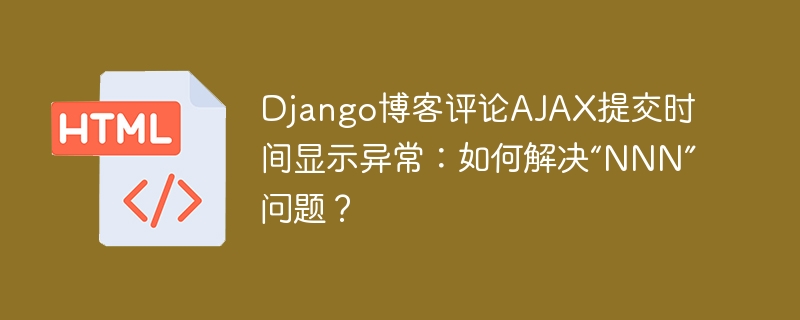 Django博客评论AJAX时间显示异常