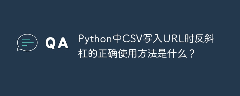 Python中CSV写入URL时反斜杠的正确使用方法是什么？