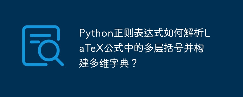 Python正则表达式如何解析LaTeX公式中的多层括号并构建多维字典？
