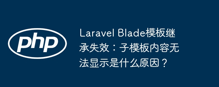 LaravelBlade继承失效:子模板内容不见了?